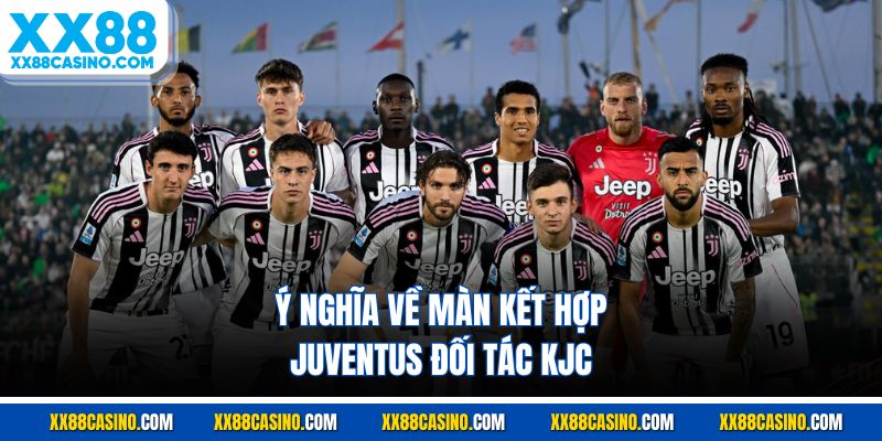 Ý nghĩa về màn kết hợp Juventus đối tác KJC